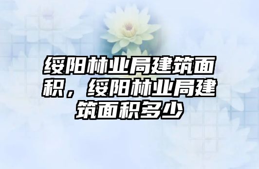 綏陽林業(yè)局建筑面積，綏陽林業(yè)局建筑面積多少