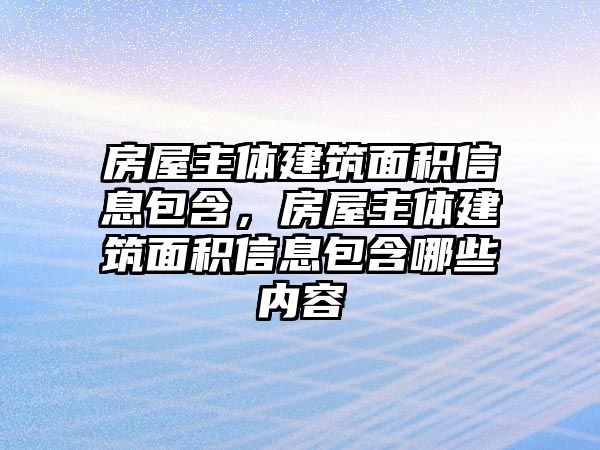 房屋主體建筑面積信息包含，房屋主體建筑面積信息包含哪些內容