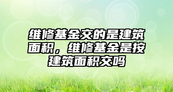 維修基金交的是建筑面積，維修基金是按建筑面積交嗎