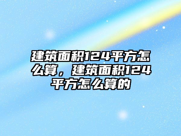 建筑面積124平方怎么算，建筑面積124平方怎么算的