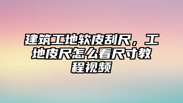 建筑工地軟皮刮尺，工地皮尺怎么看尺寸教程視頻