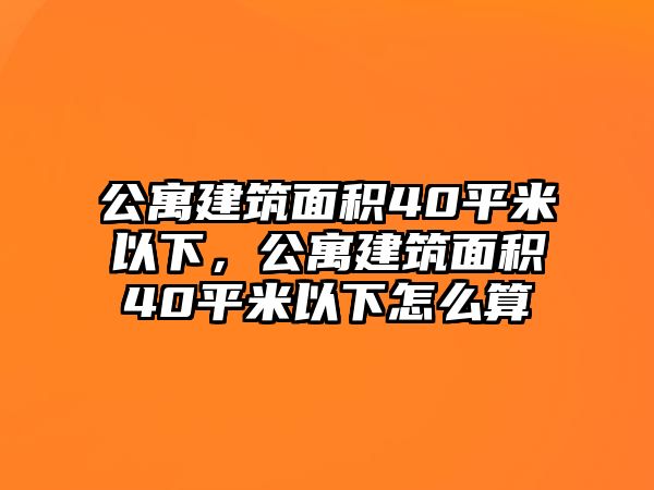 公寓建筑面積40平米以下，公寓建筑面積40平米以下怎么算