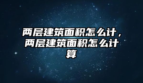 兩層建筑面積怎么計，兩層建筑面積怎么計算