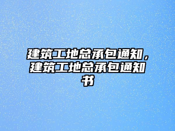 建筑工地總承包通知，建筑工地總承包通知書