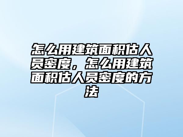 怎么用建筑面積估人員密度，怎么用建筑面積估人員密度的方法