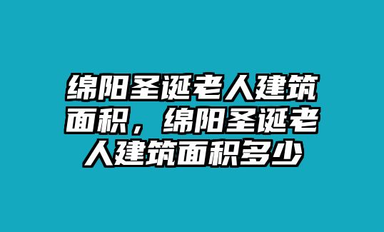 綿陽圣誕老人建筑面積，綿陽圣誕老人建筑面積多少