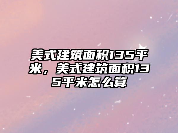 美式建筑面積135平米，美式建筑面積135平米怎么算