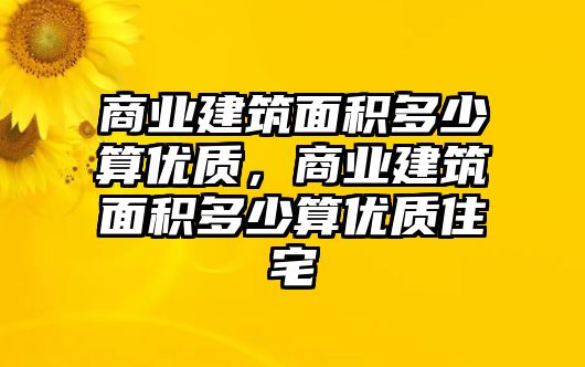 商業(yè)建筑面積多少算優(yōu)質(zhì)，商業(yè)建筑面積多少算優(yōu)質(zhì)住宅