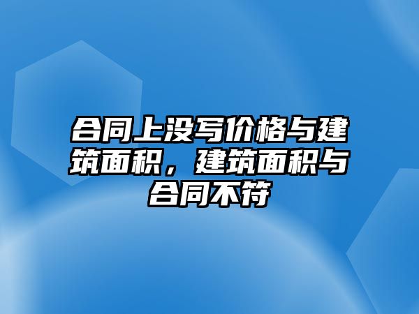 合同上沒寫價格與建筑面積，建筑面積與合同不符