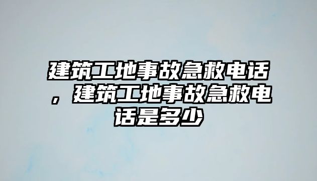 建筑工地事故急救電話，建筑工地事故急救電話是多少