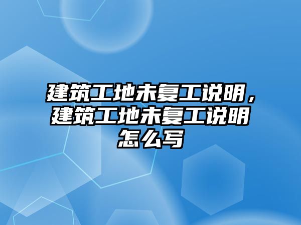 建筑工地未復(fù)工說明，建筑工地未復(fù)工說明怎么寫