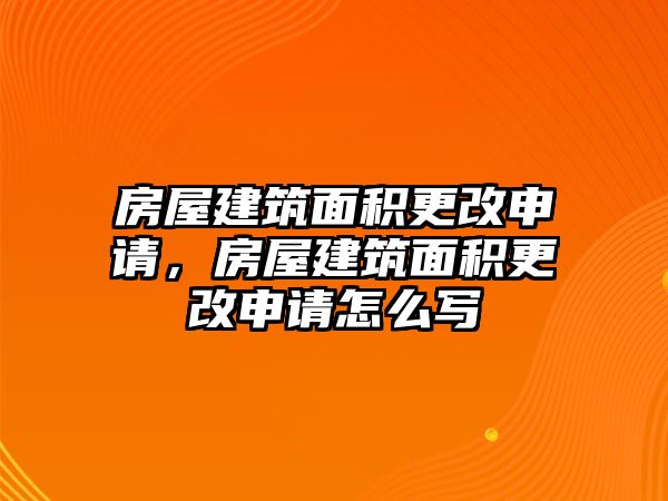 房屋建筑面積更改申請(qǐng)，房屋建筑面積更改申請(qǐng)?jiān)趺磳? class=