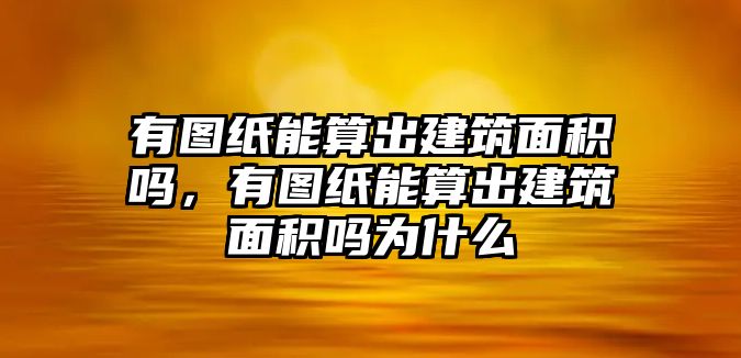 有圖紙能算出建筑面積嗎，有圖紙能算出建筑面積嗎為什么