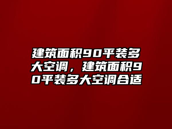 建筑面積90平裝多大空調(diào)，建筑面積90平裝多大空調(diào)合適