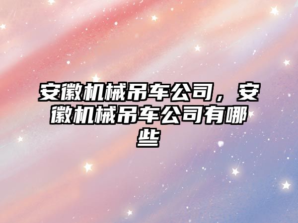 安徽機械吊車公司，安徽機械吊車公司有哪些