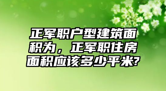 正軍職戶型建筑面積為，正軍職住房面積應(yīng)該多少平米?