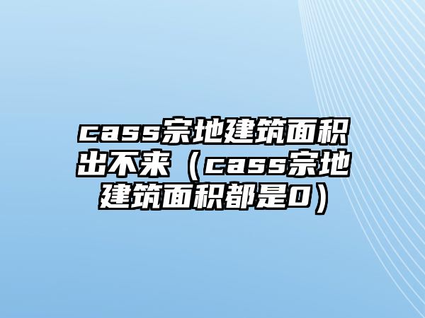 cass宗地建筑面積出不來(lái)（cass宗地建筑面積都是0）