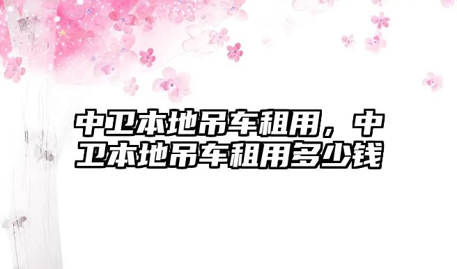 中衛(wèi)本地吊車租用，中衛(wèi)本地吊車租用多少錢