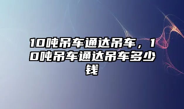 10噸吊車通達吊車，10噸吊車通達吊車多少錢