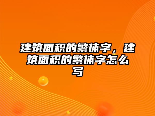 建筑面積的繁體字，建筑面積的繁體字怎么寫