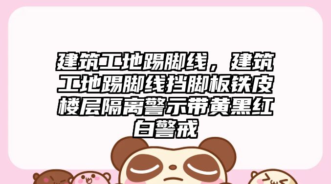 建筑工地踢腳線，建筑工地踢腳線擋腳板鐵皮樓層隔離警示帶黃黑紅白警戒