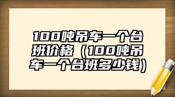 100噸吊車一個(gè)臺(tái)班價(jià)格（100噸吊車一個(gè)臺(tái)班多少錢）