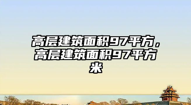 高層建筑面積97平方，高層建筑面積97平方米