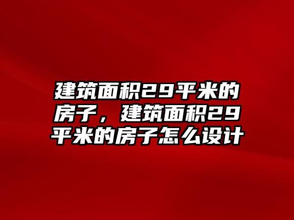 建筑面積29平米的房子，建筑面積29平米的房子怎么設(shè)計(jì)