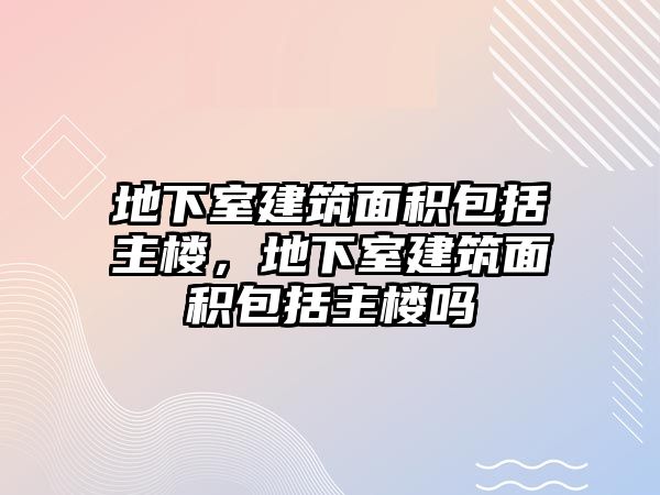 地下室建筑面積包括主樓，地下室建筑面積包括主樓嗎