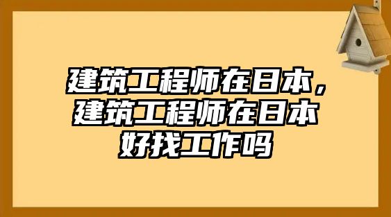 建筑工程師在日本，建筑工程師在日本好找工作嗎