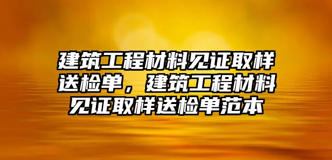 建筑工程材料見證取樣送檢單，建筑工程材料見證取樣送檢單范本