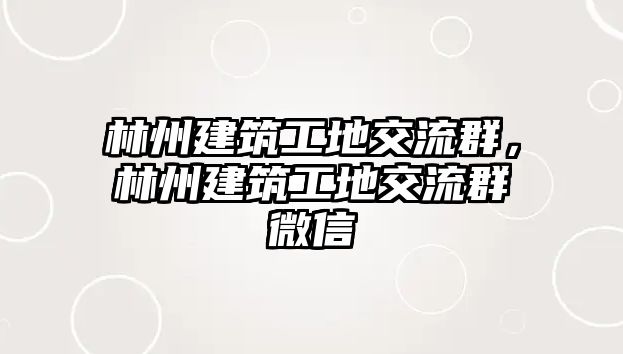 林州建筑工地交流群，林州建筑工地交流群微信