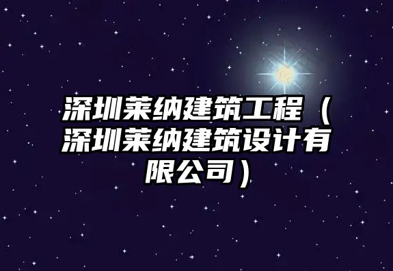 深圳萊納建筑工程（深圳萊納建筑設(shè)計(jì)有限公司）