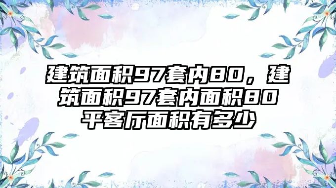 建筑面積97套內(nèi)80，建筑面積97套內(nèi)面積80平客廳面積有多少