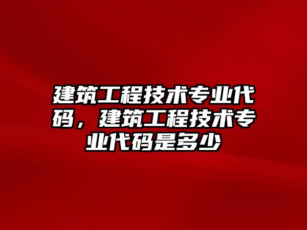 建筑工程技術專業(yè)代碼，建筑工程技術專業(yè)代碼是多少