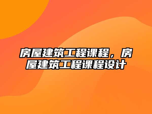 房屋建筑工程課程，房屋建筑工程課程設(shè)計(jì)