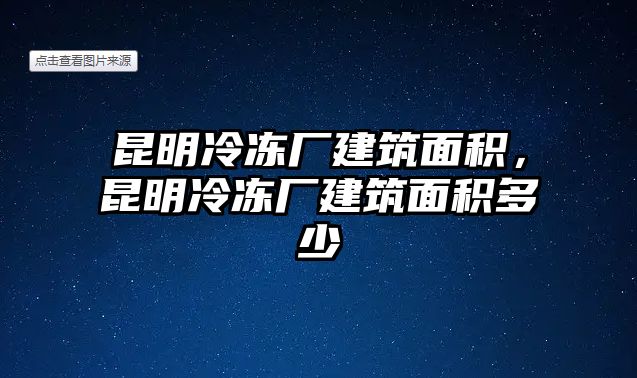 昆明冷凍廠建筑面積，昆明冷凍廠建筑面積多少