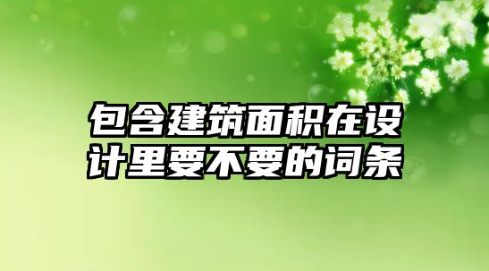 包含建筑面積在設(shè)計里要不要的詞條