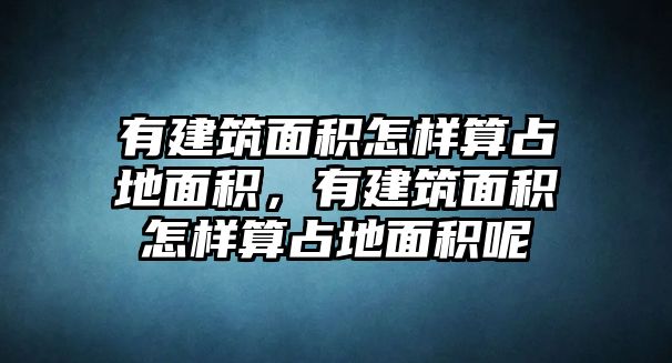 有建筑面積怎樣算占地面積，有建筑面積怎樣算占地面積呢