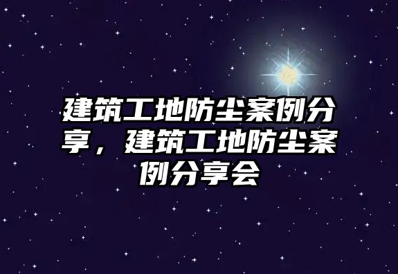 建筑工地防塵案例分享，建筑工地防塵案例分享會