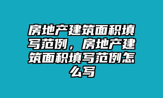 房地產(chǎn)建筑面積填寫范例，房地產(chǎn)建筑面積填寫范例怎么寫