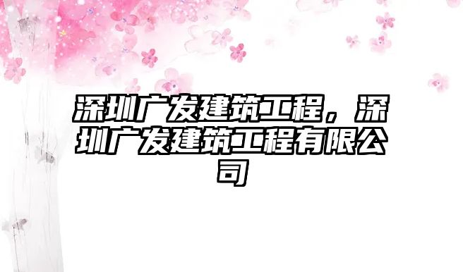 深圳廣發(fā)建筑工程，深圳廣發(fā)建筑工程有限公司