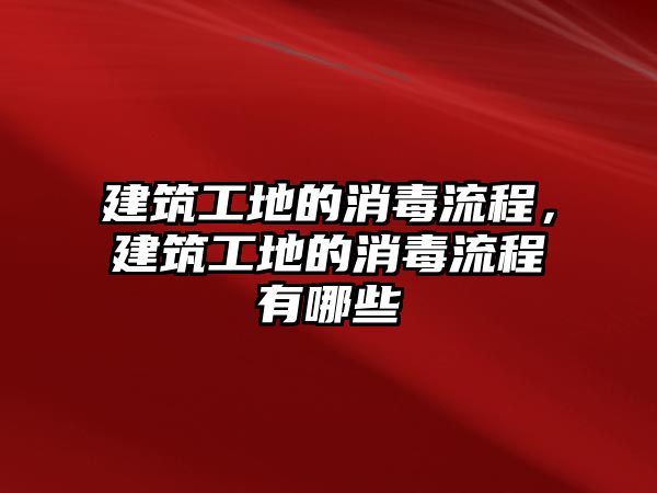 建筑工地的消毒流程，建筑工地的消毒流程有哪些