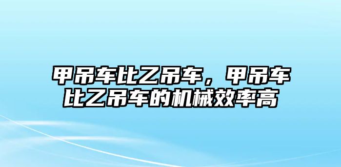 甲吊車比乙吊車，甲吊車比乙吊車的機(jī)械效率高