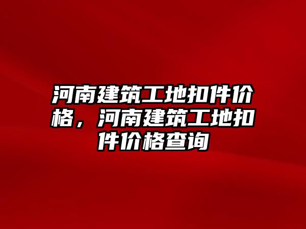 河南建筑工地扣件價格，河南建筑工地扣件價格查詢