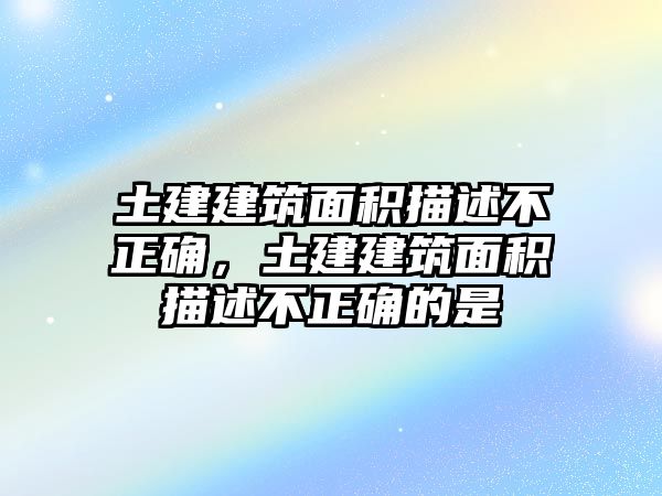 土建建筑面積描述不正確，土建建筑面積描述不正確的是