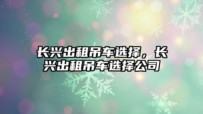 長(zhǎng)興出租吊車選擇，長(zhǎng)興出租吊車選擇公司