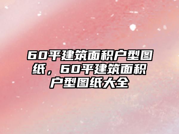 60平建筑面積戶型圖紙，60平建筑面積戶型圖紙大全