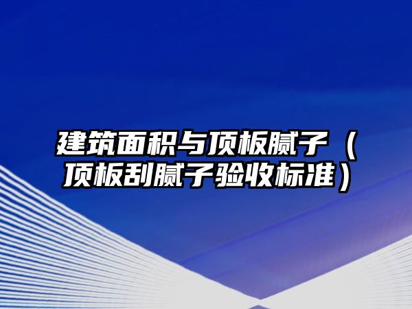 建筑面積與頂板膩子（頂板刮膩子驗收標(biāo)準(zhǔn)）