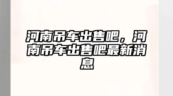 河南吊車出售吧，河南吊車出售吧最新消息